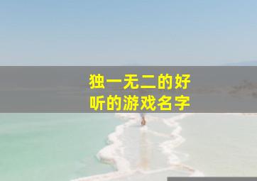 独一无二的好听的游戏名字,独一无二的游戏名字大全