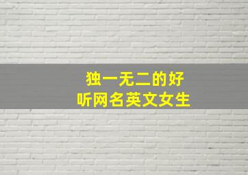 独一无二的好听网名英文女生,独一无二的英语网名女生