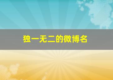 独一无二的微博名,微博发的文章怎么样才能在百度上搜索的到