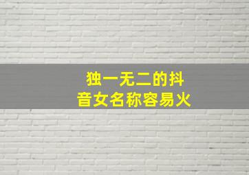 独一无二的抖音女名称容易火,抖音好听女名