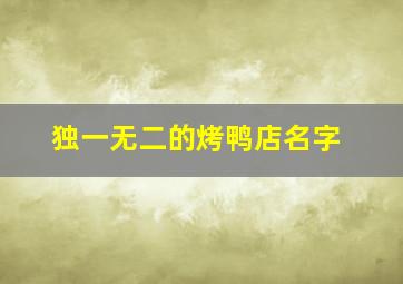 独一无二的烤鸭店名字,简单大气的烤鸭店名字