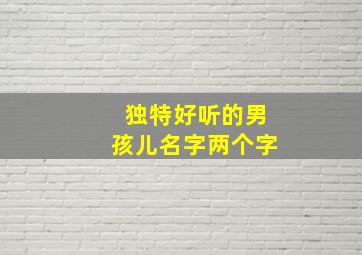 独特好听的男孩儿名字两个字,男孩子名字两个字