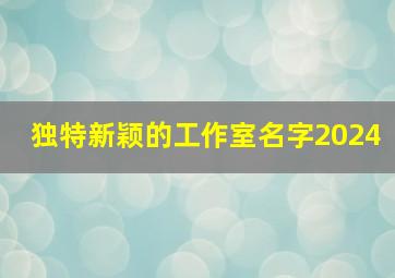 独特新颖的工作室名字2024