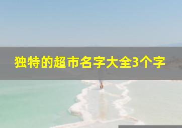 独特的超市名字大全3个字,独特的超市名字大全3个字英文