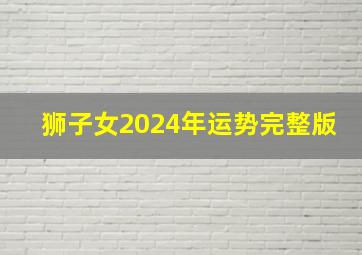 狮子女2024年运势完整版,狮子座在2024年每月运程