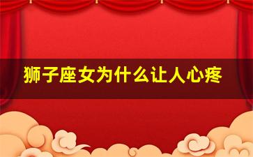 狮子座女为什么让人心疼,狮子座女生为什么容易生气