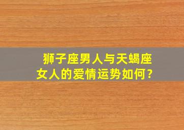 狮子座男人与天蝎座女人的爱情运势如何？