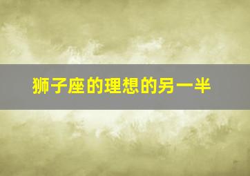 狮子座的理想的另一半,狮子座渴望的爱情