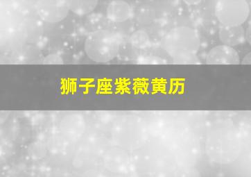 狮子座紫薇黄历,狮子座紫薇黄历运势查询