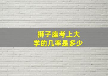 狮子座考上大学的几率是多少,狮子座能考上重点大学吗