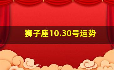 狮子座10.30号运势,狮子座命运好吗