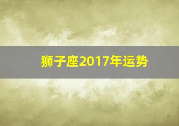 狮子座2017年运势,小乖麻：2017年狮子座4月运势