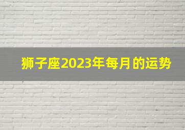 狮子座2023年每月的运势,官方发布2023年12星座4月运势