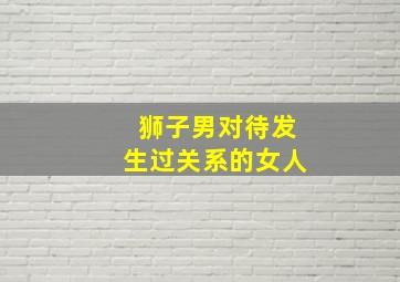 狮子男对待发生过关系的女人,依附性强