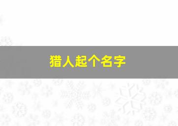 猎人起个名字,高分悬赏:求魔兽世界里起个好听的名字~一定要好的~