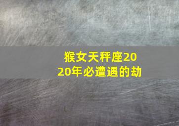 猴女天秤座2020年必遭遇的劫,星座月运（2020年10月）