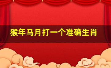 猴年马月打一个准确生肖,猴年马月是指哪个生肖