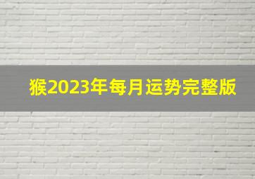 猴2023年每月运势完整版,2023年属猴人每月运势