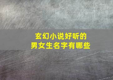 玄幻小说好听的男女生名字有哪些,玄幻小说好听的男女生名字有哪些三个字