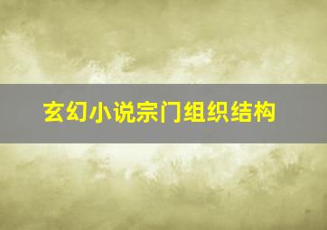 玄幻小说宗门组织结构,小说里面宗门组织架构及职能