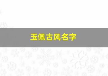 玉佩古风名字,玉佩古风名字大全