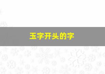 玉字开头的字,玉字开头的成语有哪些成语有哪些