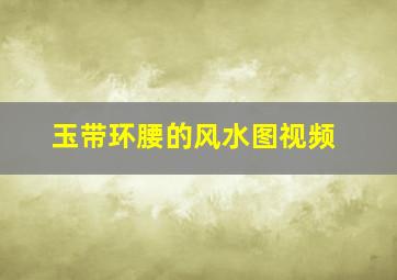 玉带环腰的风水图视频,玉带环腰是什么意思