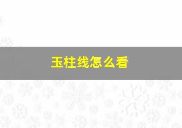 玉柱线怎么看,玉柱线是哪一条