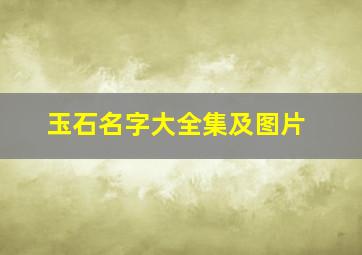 玉石名字大全集及图片,玉名称大全