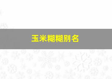 玉米糊糊别名,玉米糊糊的营养