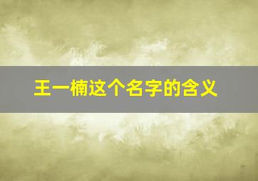 王一楠这个名字的含义,王一楠这个名字的含义是什么