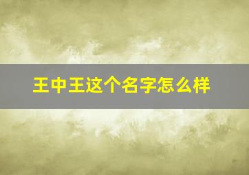 王中王这个名字怎么样,王中王这个名字怎么样女孩