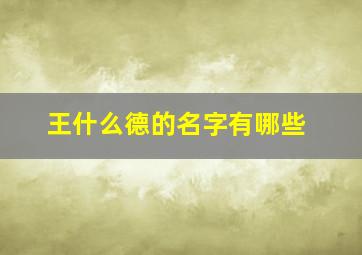 王什么德的名字有哪些,王姓德字辈的男孩名字大全