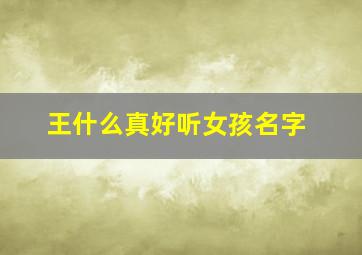 王什么真好听女孩名字,王什么真好听女孩名字两个字