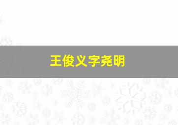 王俊义字尧明,王俊义真实身份原著