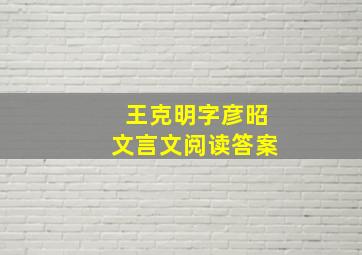 王克明字彦昭文言文阅读答案,王克明是怎样成为名医的