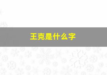 王克是什么字,王克后人