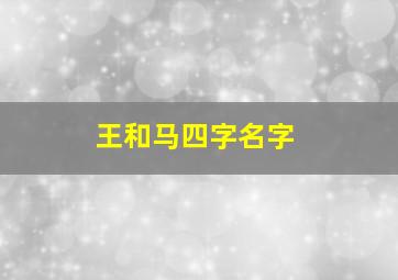 王和马四字名字,王和马组合的名字