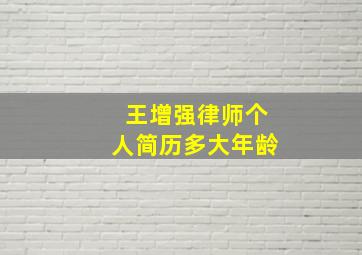 王增强律师个人简历多大年龄,王增强律师在天津排第几