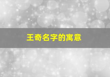 王奇名字的寓意,王奇名字的寓意及含义