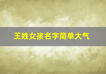 王姓女孩名字简单大气,王姓女孩名字简单大气成熟