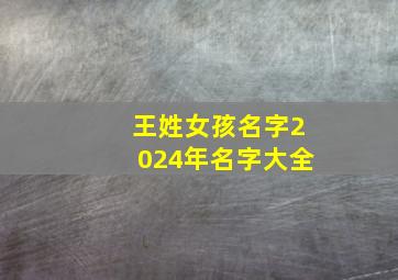 王姓女孩名字2024年名字大全,2024年王姓女孩