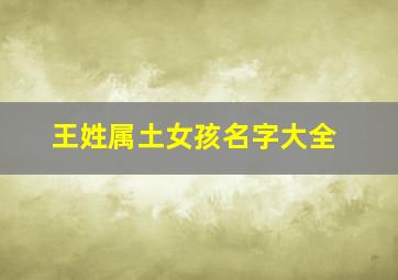 王姓属土女孩名字大全,王姓比较土的名字