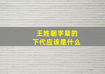 王姓朝字辈的下代应该是什么