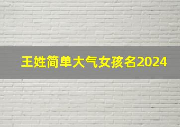 王姓简单大气女孩名2024,王姓简单大气女孩名字俩字