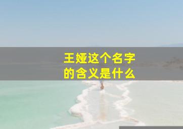 王娅这个名字的含义是什么,王雪雅名字含义寓意