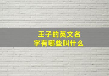 王子的英文名字有哪些叫什么,王子的英文名字一般都叫什么