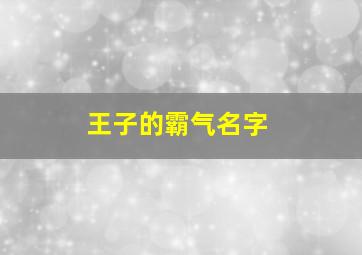 王子的霸气名字,王子昵称