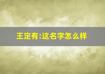 王定有:这名字怎么样,王定字辈