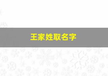 王家姓取名字,王家姓取名字女孩